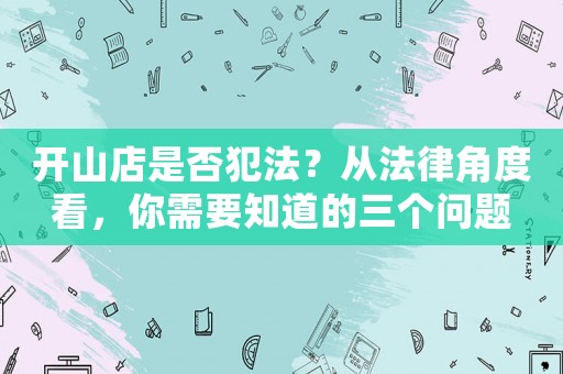 開山店是否犯法？從法律角度看，你需要知道的三個問題