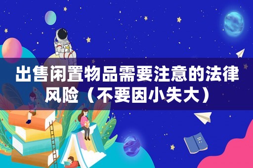 出售閑置物品需要注意的法律風險（不要因小失大）