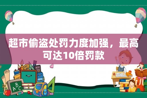 超市偷盜處罰力度加強，最高可達10倍罰款