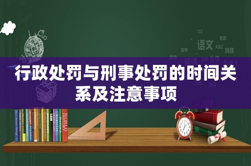 行政處罰與刑事處罰的時間關系及注意事項