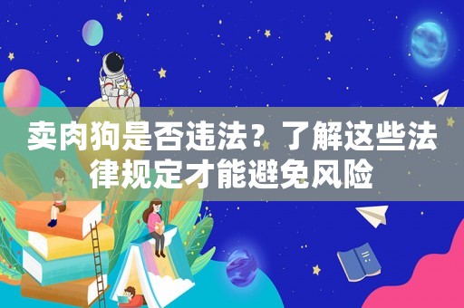 賣肉狗是否違法？了解這些法律規定才能避免風險