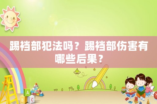 踢襠部犯法嗎？踢襠部傷害有哪些后果？