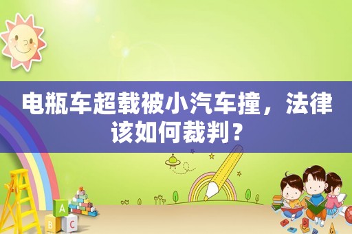 電瓶車超載被小汽車撞，法律該如何裁判？