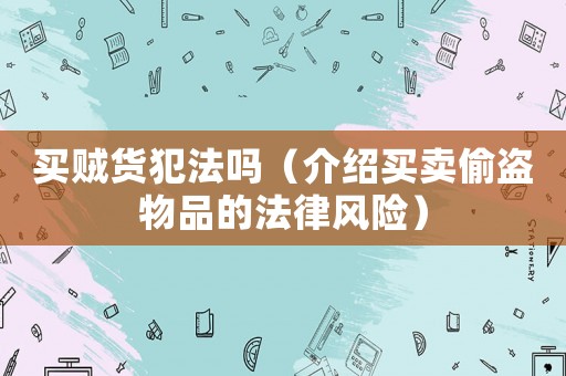 買賊貨犯法嗎（介紹買賣偷盜物品的法律風險）