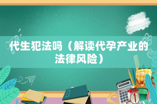 代生犯法嗎（解讀代孕產(chǎn)業(yè)的法律風(fēng)險）