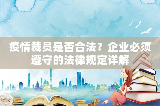 疫情裁員是否合法？企業必須遵守的法律規定詳解