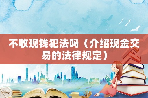 不收現錢犯法嗎（介紹現金交易的法律規定）