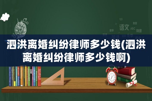 泗洪離婚糾紛律師多少錢(泗洪離婚糾紛律師多少錢啊)
