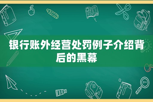 銀行賬外經(jīng)營(yíng)處罰例子介紹背后的黑幕