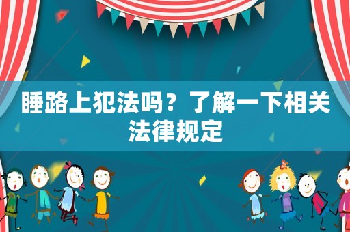 睡路上犯法嗎？了解一下相關(guān)法律規(guī)定