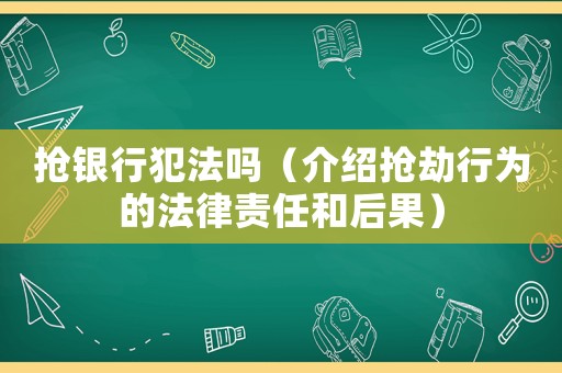搶銀行犯法嗎（介紹搶劫行為的法律責任和后果）