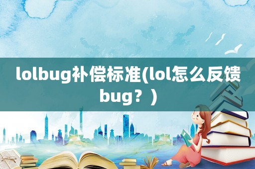 lolbug補償標準(lol怎么反饋bug？)