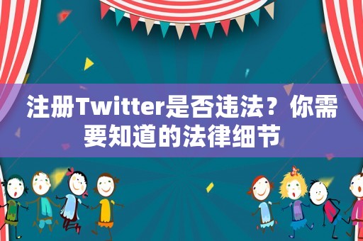 注冊Twitter是否違法？你需要知道的法律細(xì)節(jié)