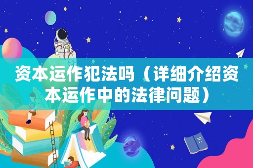 資本運(yùn)作犯法嗎（詳細(xì)介紹資本運(yùn)作中的法律問題）