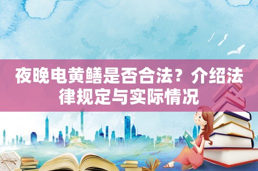 夜晚電黃鱔是否合法？介紹法律規定與實際情況