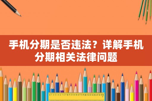 手機分期是否違法？詳解手機分期相關法律問題