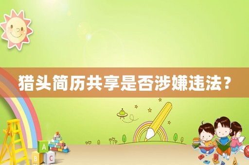 獵頭簡歷共享是否涉嫌違法？