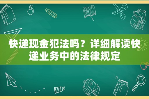 快遞現金犯法嗎？詳細解讀快遞業務中的法律規定