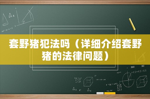 套野豬犯法嗎（詳細(xì)介紹套野豬的法律問題）