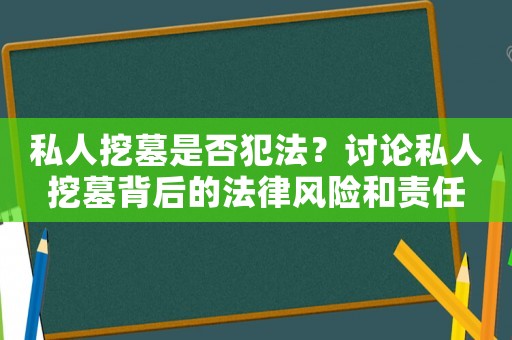 私人挖墓是否犯法？討論私人挖墓背后的法律風險和責任