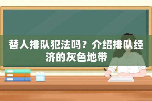 替人排隊(duì)犯法嗎？介紹排隊(duì)經(jīng)濟(jì)的灰色地帶