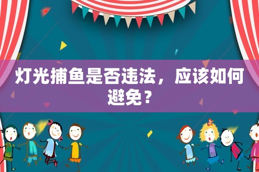 燈光捕魚是否違法，應(yīng)該如何避免？