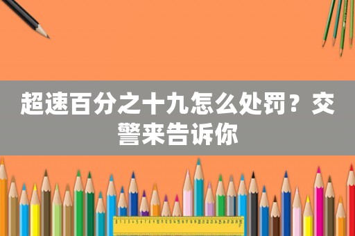 超速百分之十九怎么處罰？交警來告訴你