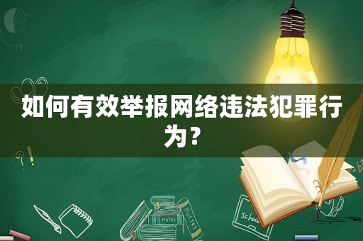 如何有效舉報(bào)網(wǎng)絡(luò)違法犯罪行為？