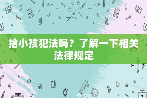 拾小孩犯法嗎？了解一下相關法律規定