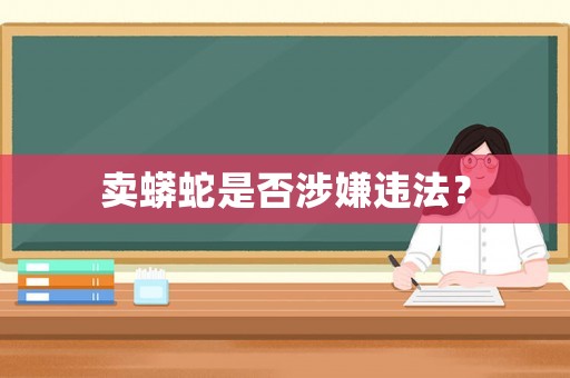 賣蟒蛇是否涉嫌違法？