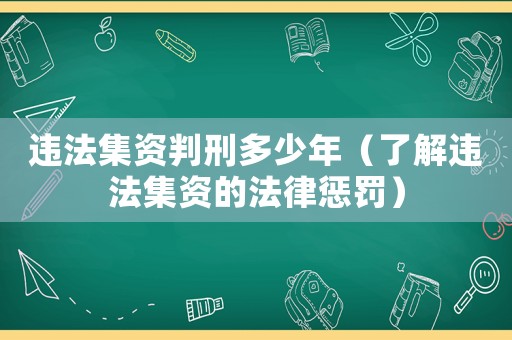 違法集資判刑多少年（了解違法集資的法律懲罰）