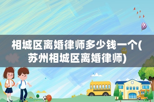 相城區離婚律師多少錢一個(蘇州相城區離婚律師)