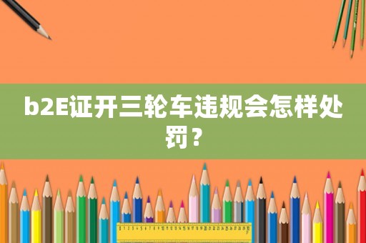 b2E證開三輪車違規會怎樣處罰？