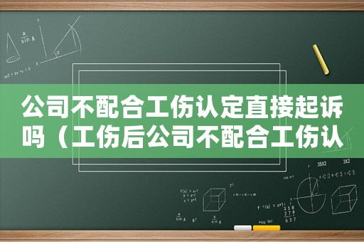 公司不配合工傷認(rèn)定直接起訴嗎（工傷后公司不配合工傷認(rèn)定）