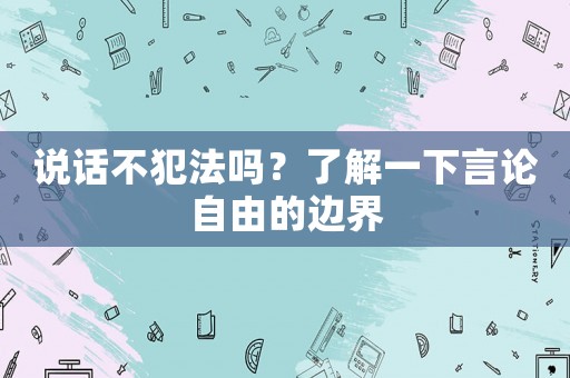 說話不犯法嗎？了解一下言論自由的邊界