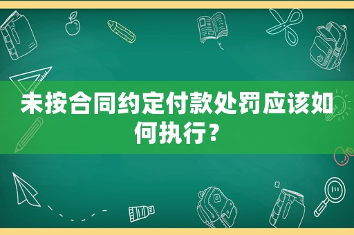 未按合同約定付款處罰應該如何執行？