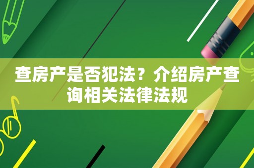 查房產是否犯法？介紹房產查詢相關法律法規