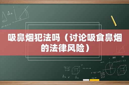 吸鼻煙犯法嗎（討論吸食鼻煙的法律風(fēng)險）