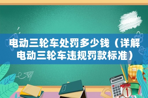 電動三輪車處罰多少錢（詳解電動三輪車違規罰款標準）