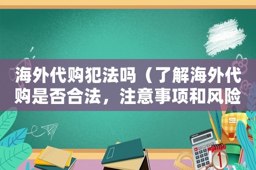 海外代購犯法嗎（了解海外代購是否合法，注意事項(xiàng)和風(fēng)險(xiǎn)提示）