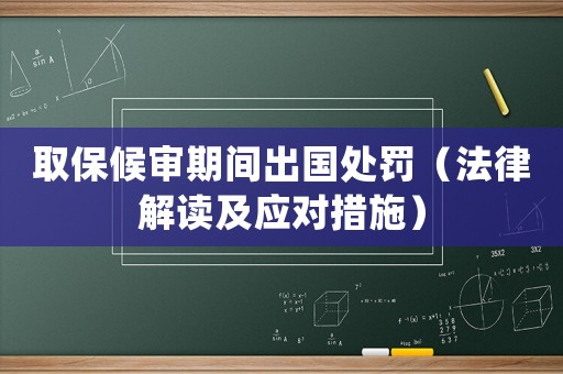 取保候?qū)徠陂g出國處罰（法律解讀及應對措施）