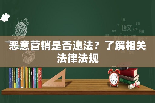 惡意營(yíng)銷是否違法？了解相關(guān)法律法規(guī)