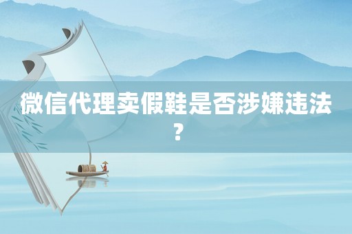 微信代理賣假鞋是否涉嫌違法？
