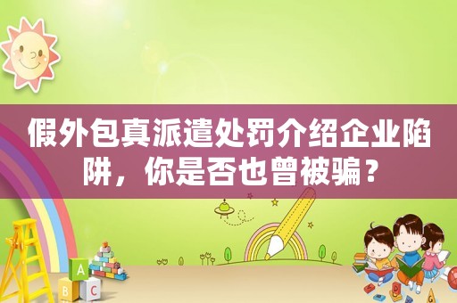 假外包真派遣處罰介紹企業(yè)陷阱，你是否也曾被騙？
