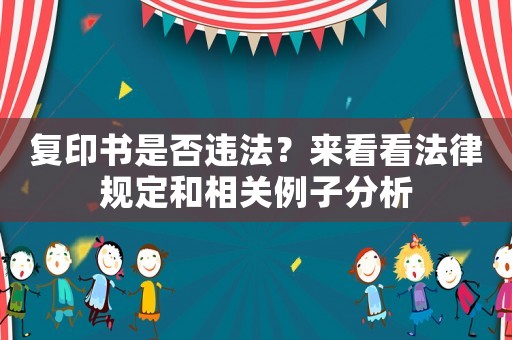 復印書是否違法？來看看法律規定和相關例子分析