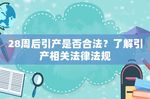 28周后引產是否合法？了解引產相關法律法規
