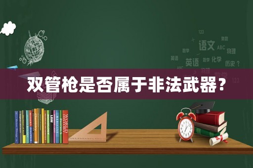 雙管槍是否屬于非法武器？