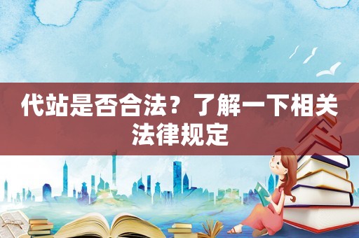 代站是否合法？了解一下相關(guān)法律規(guī)定