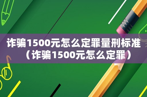 詐騙1500元怎么定罪量刑標準（詐騙1500元怎么定罪）