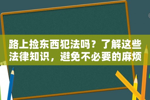 路上撿東西犯法嗎？了解這些法律知識，避免不必要的麻煩